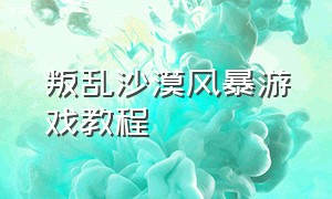 叛乱沙漠风暴游戏教程（叛乱沙漠风暴游戏怎么下载）