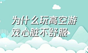 为什么玩高空游戏心脏不舒服