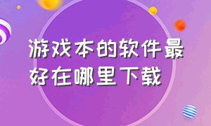 游戏本的软件最好在哪里下载