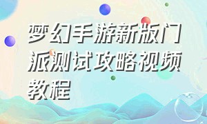 梦幻手游新版门派测试攻略视频教程