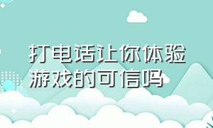 打电话让你体验游戏的可信吗