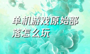 单机游戏原始部落怎么玩