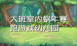 大班室内蜗牛赛跑游戏幼儿园