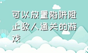 可以放置陷阱阻止敌人通关的游戏（一款不要被鬼抓住可以发育的游戏）