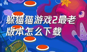 躲猫猫游戏2最老版本怎么下载（躲猫猫游戏2最老旧版本入口）