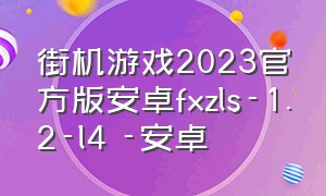 街机游戏2023官方版安卓fxzls-1.2-l4 -安卓
