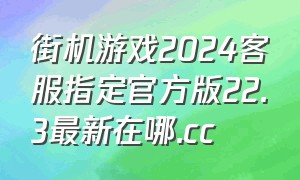 街机游戏2024客服指定官方版22.3最新在哪.cc
