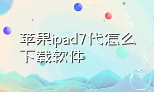 苹果ipad7代怎么下载软件（苹果ipad10.3.3系统怎么下载软件）