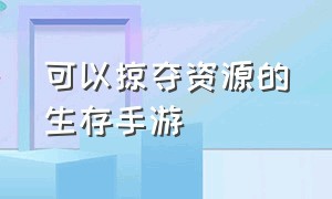 可以掠夺资源的生存手游