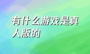 有什么游戏是真人版的