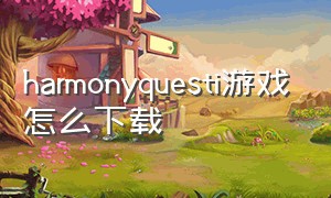 harmonyquesti游戏怎么下载
