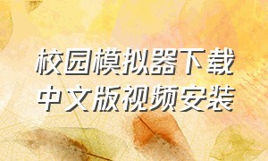 校园模拟器下载中文版视频安装（校园模拟器怎么下载中文版的）