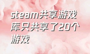 steam共享游戏库只共享了20个游戏