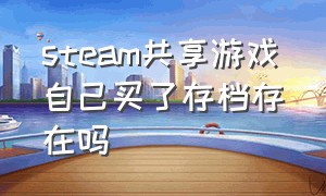 steam共享游戏自己买了存档存在吗