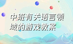 中班有关语言领域的游戏教案