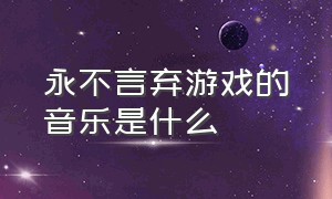 永不言弃游戏的音乐是什么