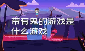 带有鬼的游戏是什么游戏