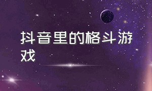 抖音里的格斗游戏