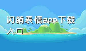 闪萌表情app下载入口（闪萌表情小程序入口免费）