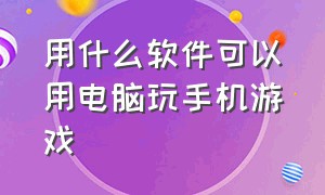 用什么软件可以用电脑玩手机游戏