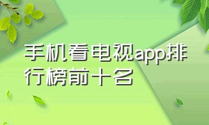 手机看电视app排行榜前十名