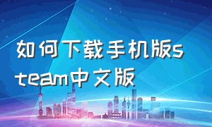 如何下载手机版steam中文版