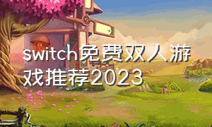 switch免费双人游戏推荐2023