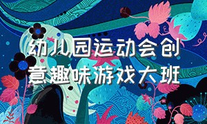 幼儿园运动会创意趣味游戏大班