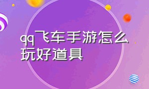 qq飞车手游怎么玩好道具