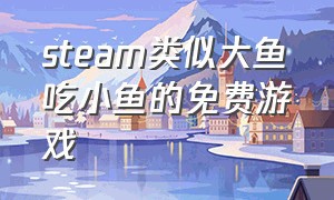 steam类似大鱼吃小鱼的免费游戏