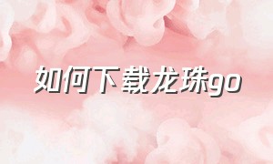 如何下载龙珠go