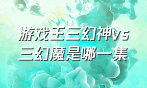 游戏王三幻神vs三幻魔是哪一集