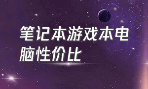 笔记本游戏本电脑性价比（玩游戏笔记本电脑性价比排行榜）