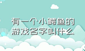 有一个小鳄鱼的游戏名字叫什么