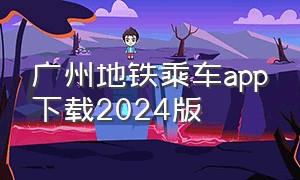 广州地铁乘车app下载2024版