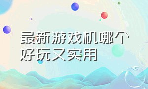 最新游戏机哪个好玩又实用