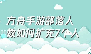 方舟手游部落人数如何扩充7个人