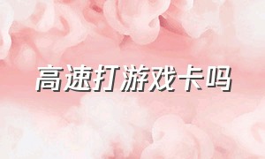 高速打游戏卡吗