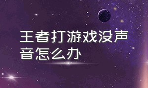 王者打游戏没声音怎么办