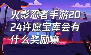 火影忍者手游2024许愿宝库会有什么奖励嘛