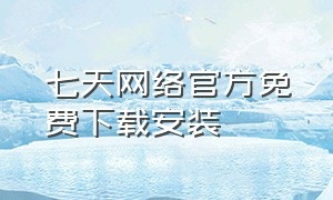 七天网络官方免费下载安装（七天网络app官方下载学生版）