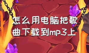 怎么用电脑把歌曲下载到mp3上