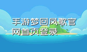 手游梦回凤歌官网首页登录（梦回凤歌游戏激活码最新版）