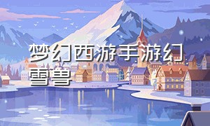 梦幻西游手游幻雪兽