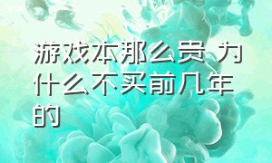 游戏本那么贵 为什么不买前几年的（为什么现在没人买游戏本）