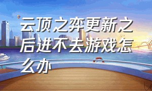 云顶之弈更新之后进不去游戏怎么办（云顶之弈更新之后进不去游戏怎么办呀）