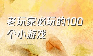 老玩家必玩的100个小游戏