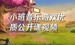 小班音乐游戏优质公开课视频（小班音乐游戏优质课一等奖）