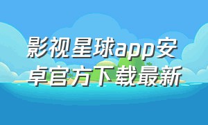影视星球app安卓官方下载最新