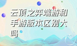 云顶之弈端游和手游版本区别大吗